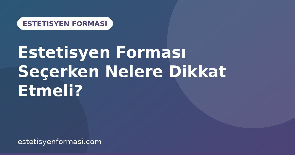 Estetisyen Forması Seçerken Nelere Dikkat Etmeli?