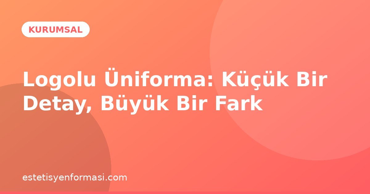 Logolu Üniforma: Küçük Bir Detay, Büyük Bir Fark