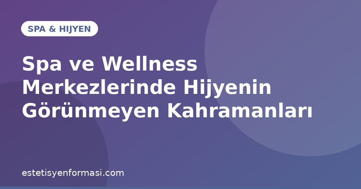 Spa ve Wellness Merkezlerinde Hijyenin Görünmeyen Kahramanları