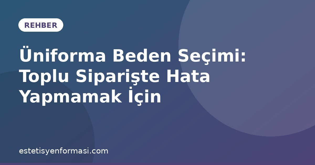 Üniforma Beden Seçimi: Toplu Siparişte Hata Yapmamak İçin